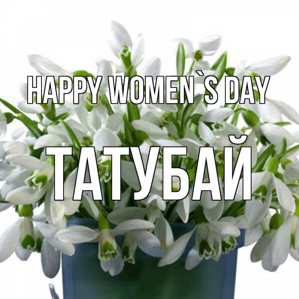 Greetings card с именем, ТАТУБАЙ happy women`s day цветы к международному женскому дню Greetings with text for free download 